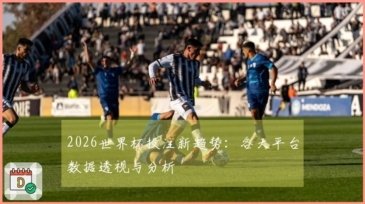 2026世界杯投注新趋势：各大平台数据透视与分析