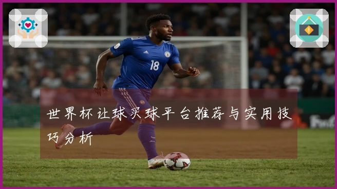 世界杯让球买球平台推荐与实用技巧分析