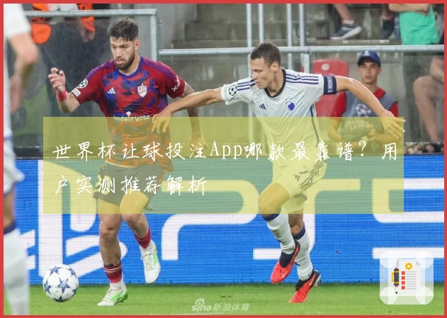 世界杯让球投注App哪款最靠谱？用户实测推荐解析