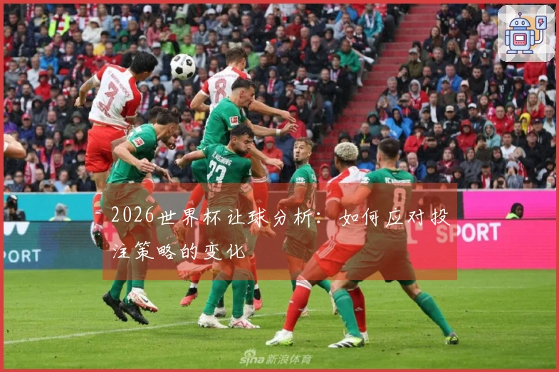2026世界杯让球分析：如何应对投注策略的变化