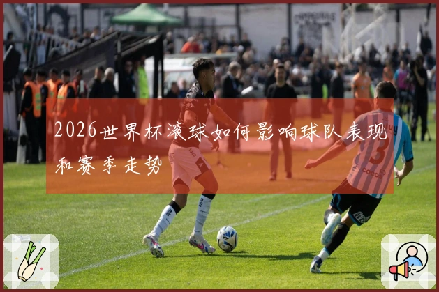 2026世界杯滚球如何影响球队表现和赛季走势