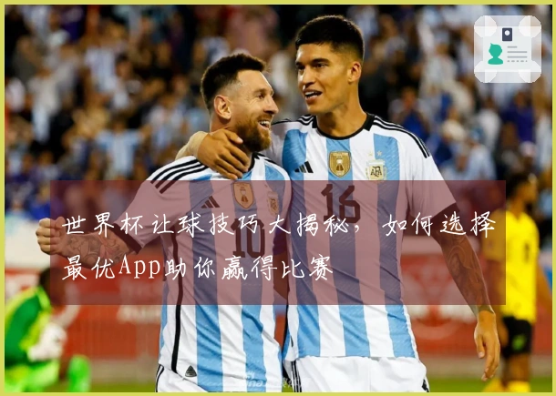 世界杯让球技巧大揭秘，如何选择最优App助你赢得比赛