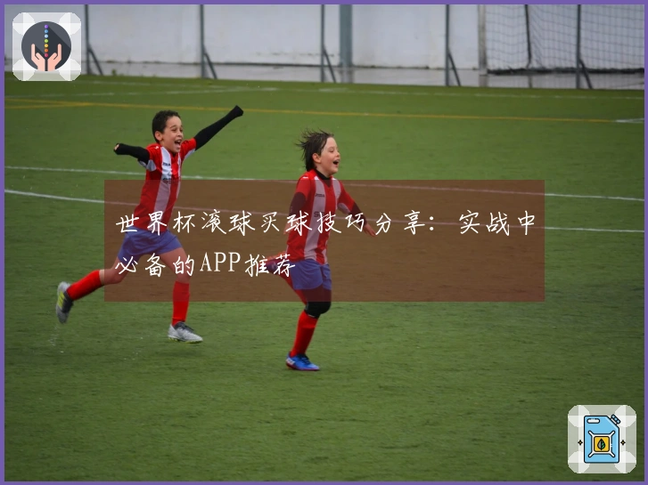 世界杯滚球买球技巧分享：实战中必备的APP推荐