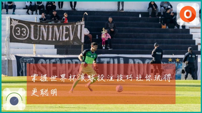 掌握世界杯滚球投注技巧让你玩得更聪明