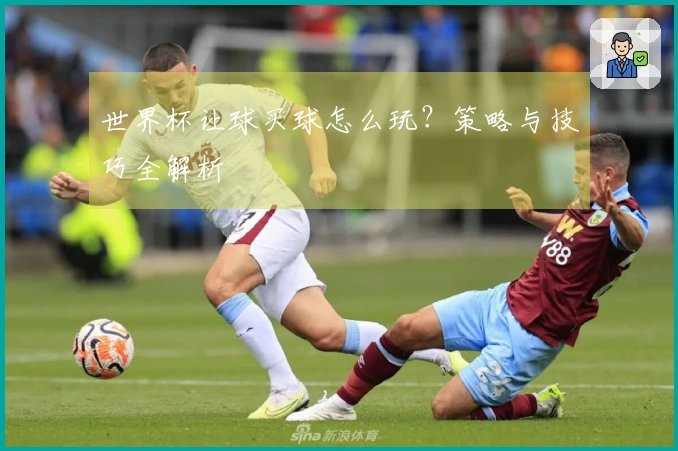 世界杯让球买球怎么玩？策略与技巧全解析