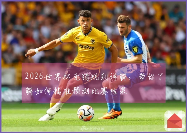 2026世界杯竞猜规则详解，带你了解如何精准预测比赛结果